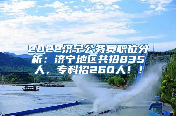 2022济宁公务员职位分析：济宁地区共招835人，专科招260人！！