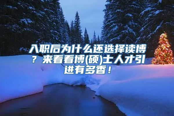 入职后为什么还选择读博？来看看博(硕)士人才引进有多香！