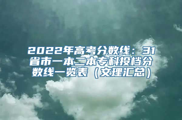 2022年高考分数线：31省市一本二本专科投档分数线一览表（文理汇总）