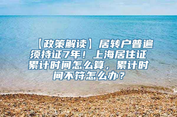 【政策解读】居转户普遍须持证7年！上海居住证累计时间怎么算，累计时间不符怎么办？