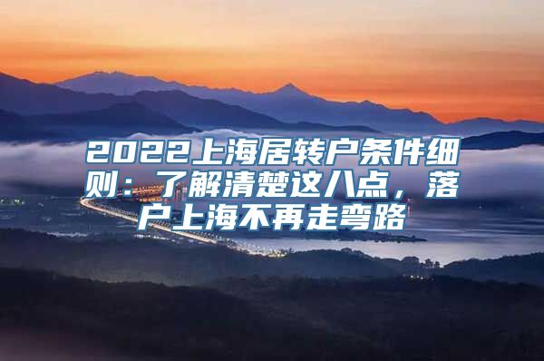 2022上海居转户条件细则：了解清楚这八点，落户上海不再走弯路