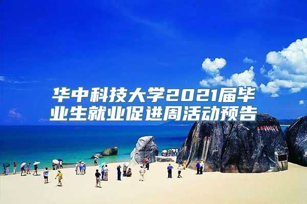 华中科技大学2021届毕业生就业促进周活动预告