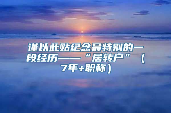 谨以此贴纪念最特别的一段经历——“居转户”（7年+职称）