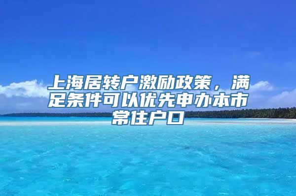 上海居转户激励政策，满足条件可以优先申办本市常住户口