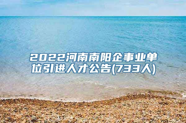 2022河南南阳企事业单位引进人才公告(733人)