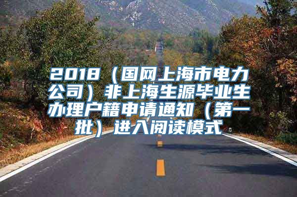 2018（国网上海市电力公司）非上海生源毕业生办理户籍申请通知（第一批）进入阅读模式