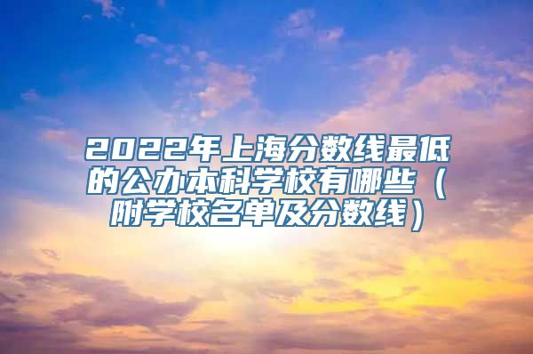 2022年上海分数线最低的公办本科学校有哪些（附学校名单及分数线）