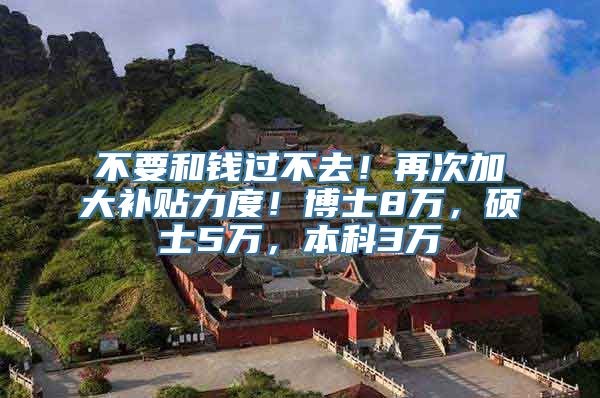 不要和钱过不去！再次加大补贴力度！博士8万，硕士5万，本科3万