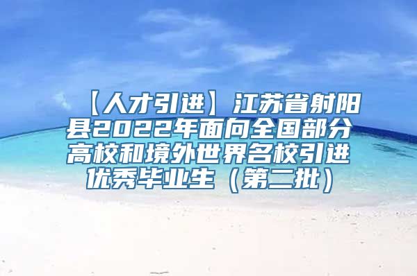 【人才引进】江苏省射阳县2022年面向全国部分高校和境外世界名校引进优秀毕业生（第二批）