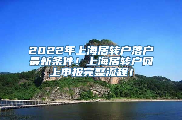 2022年上海居转户落户最新条件！上海居转户网上申报完整流程！