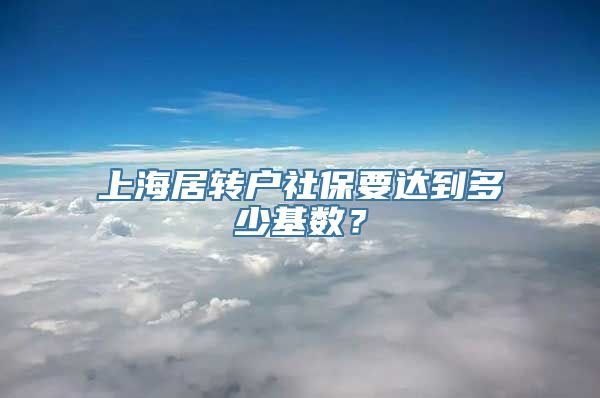 上海居转户社保要达到多少基数？