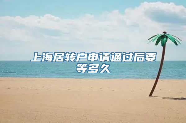 上海居转户申请通过后要等多久