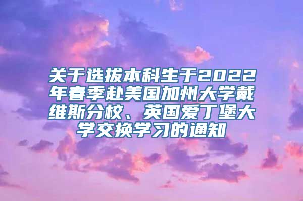 关于选拔本科生于2022年春季赴美国加州大学戴维斯分校、英国爱丁堡大学交换学习的通知