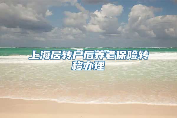 上海居转户后养老保险转移办理