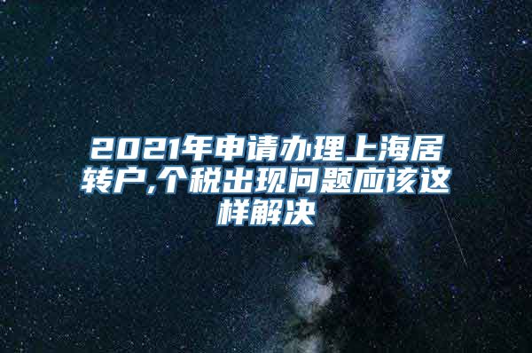 2021年申请办理上海居转户,个税出现问题应该这样解决