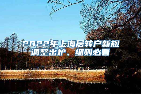 2022年上海居转户新规调整出炉、细则必看