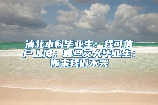 清北本科毕业生：我可落户上海；复旦交大毕业生：你来我们不哭