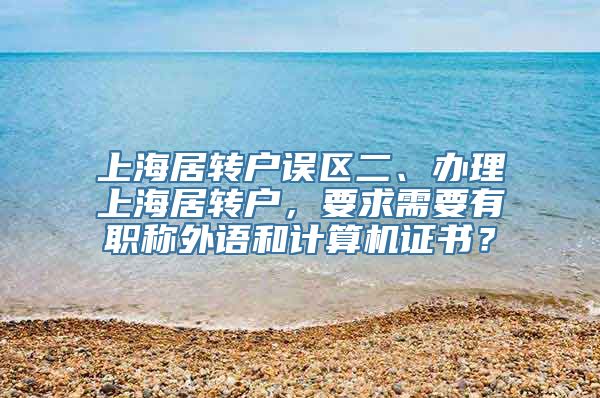 上海居转户误区二、办理上海居转户，要求需要有职称外语和计算机证书？