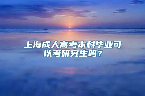 上海成人高考本科毕业可以考研究生吗？