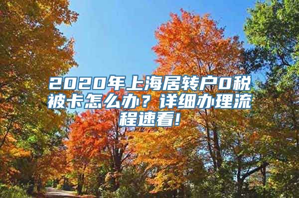 2020年上海居转户0税被卡怎么办？详细办理流程速看!