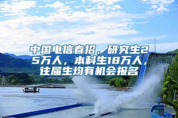 中国电信春招，研究生25万人，本科生18万人，往届生均有机会报名