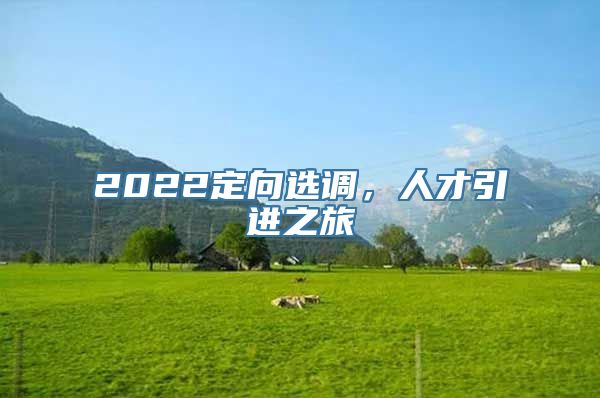 2022定向选调，人才引进之旅