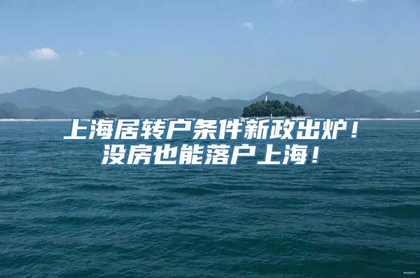 上海居转户条件新政出炉！没房也能落户上海！