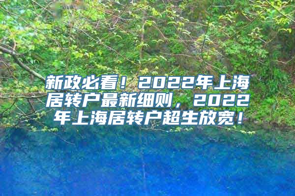 新政必看！2022年上海居转户最新细则，2022年上海居转户超生放宽！