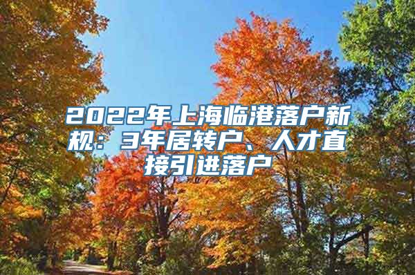 2022年上海临港落户新规：3年居转户、人才直接引进落户