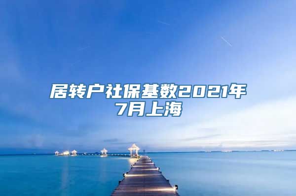 居转户社保基数2021年7月上海