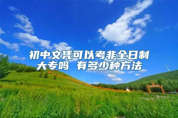 初中文凭可以考非全日制大专吗 有多少种方法