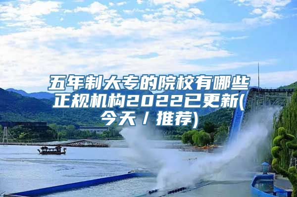 五年制大专的院校有哪些正规机构2022已更新(今天／推荐)