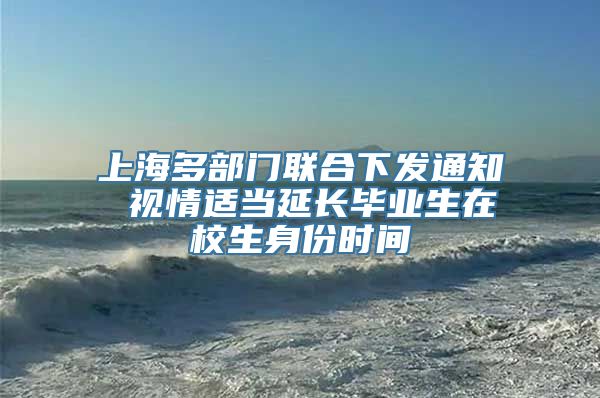 上海多部门联合下发通知 视情适当延长毕业生在校生身份时间