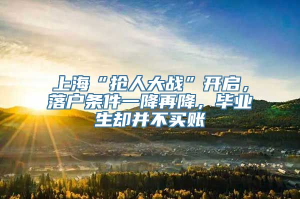 上海“抢人大战”开启，落户条件一降再降，毕业生却并不买账