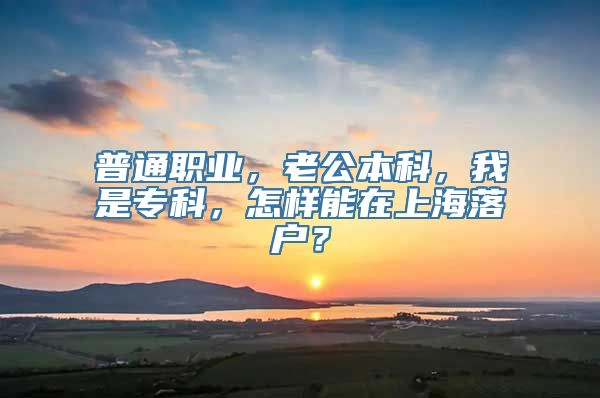 普通职业，老公本科，我是专科，怎样能在上海落户？