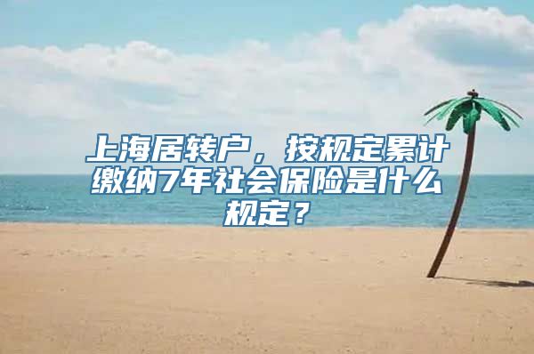 上海居转户，按规定累计缴纳7年社会保险是什么规定？