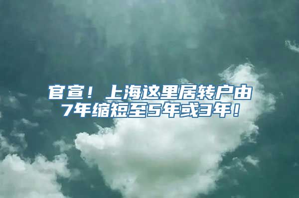 官宣！上海这里居转户由7年缩短至5年或3年！