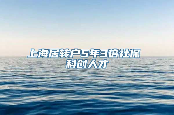 上海居转户5年3倍社保 科创人才