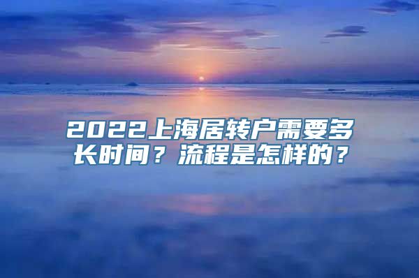 2022上海居转户需要多长时间？流程是怎样的？