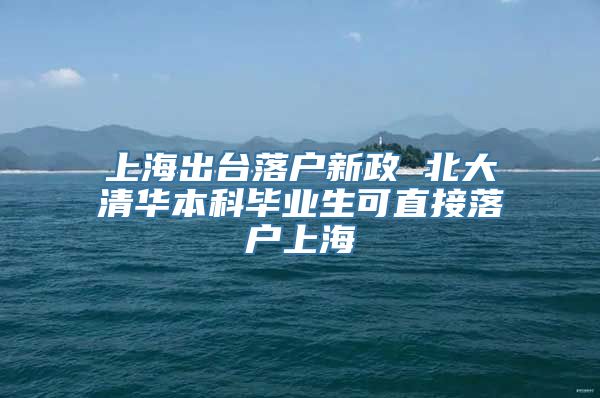 上海出台落户新政 北大清华本科毕业生可直接落户上海