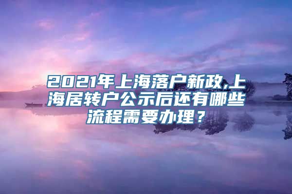 2021年上海落户新政,上海居转户公示后还有哪些流程需要办理？