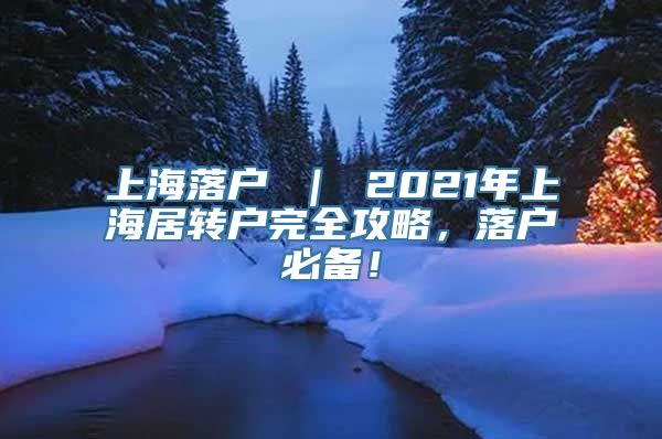 上海落户 ｜ 2021年上海居转户完全攻略，落户必备！