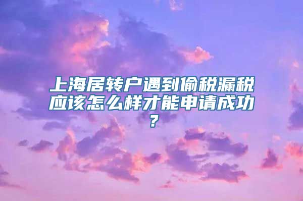 上海居转户遇到偷税漏税应该怎么样才能申请成功？