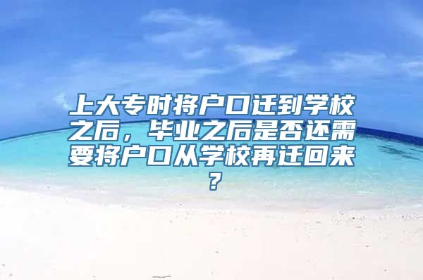 上大专时将户口迁到学校之后，毕业之后是否还需要将户口从学校再迁回来？