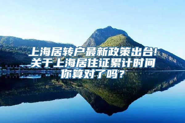 上海居转户最新政策出台!关于上海居住证累计时间你算对了吗？