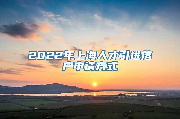 2022年上海人才引进落户申请方式