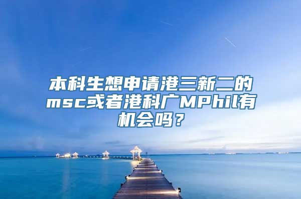 本科生想申请港三新二的msc或者港科广MPhil有机会吗？