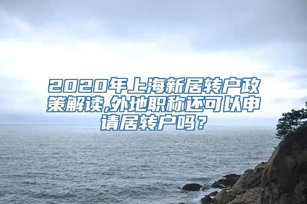 2020年上海新居转户政策解读,外地职称还可以申请居转户吗？