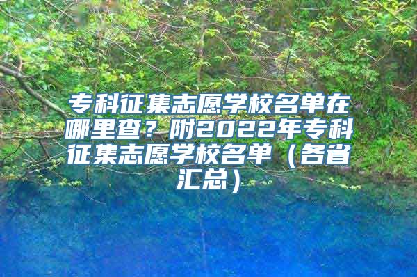 专科征集志愿学校名单在哪里查？附2022年专科征集志愿学校名单（各省汇总）