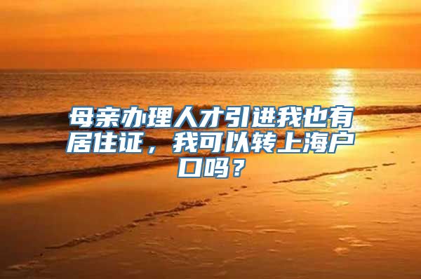 母亲办理人才引进我也有居住证，我可以转上海户口吗？